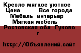 Кресло мягкое уютное › Цена ­ 790 - Все города Мебель, интерьер » Мягкая мебель   . Ростовская обл.,Гуково г.